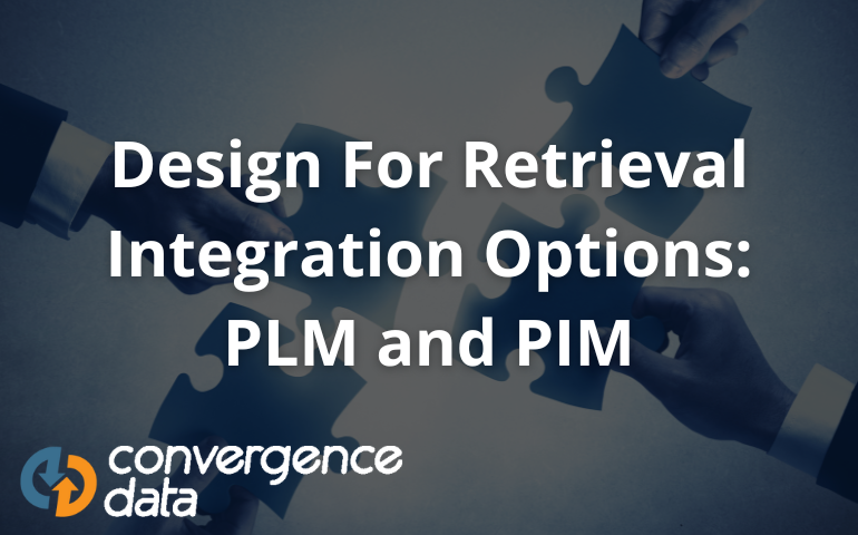 Design For Retrieval Integration Options: PLM and PIM