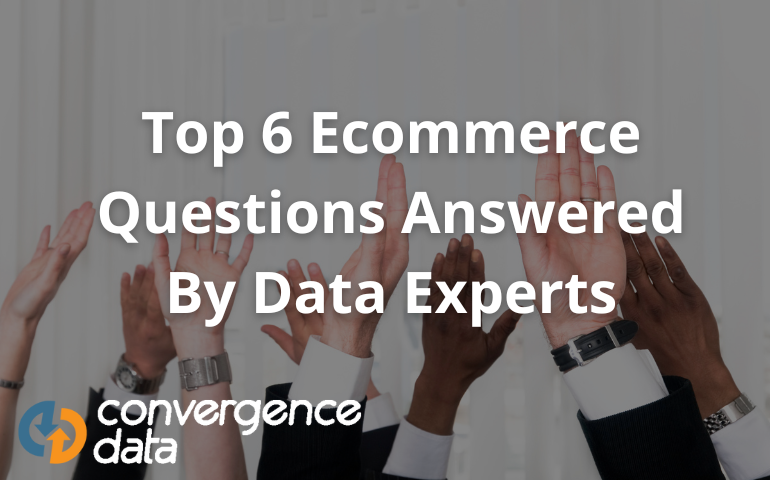 Top 6 Ecommerce Questions Answered By Data Experts