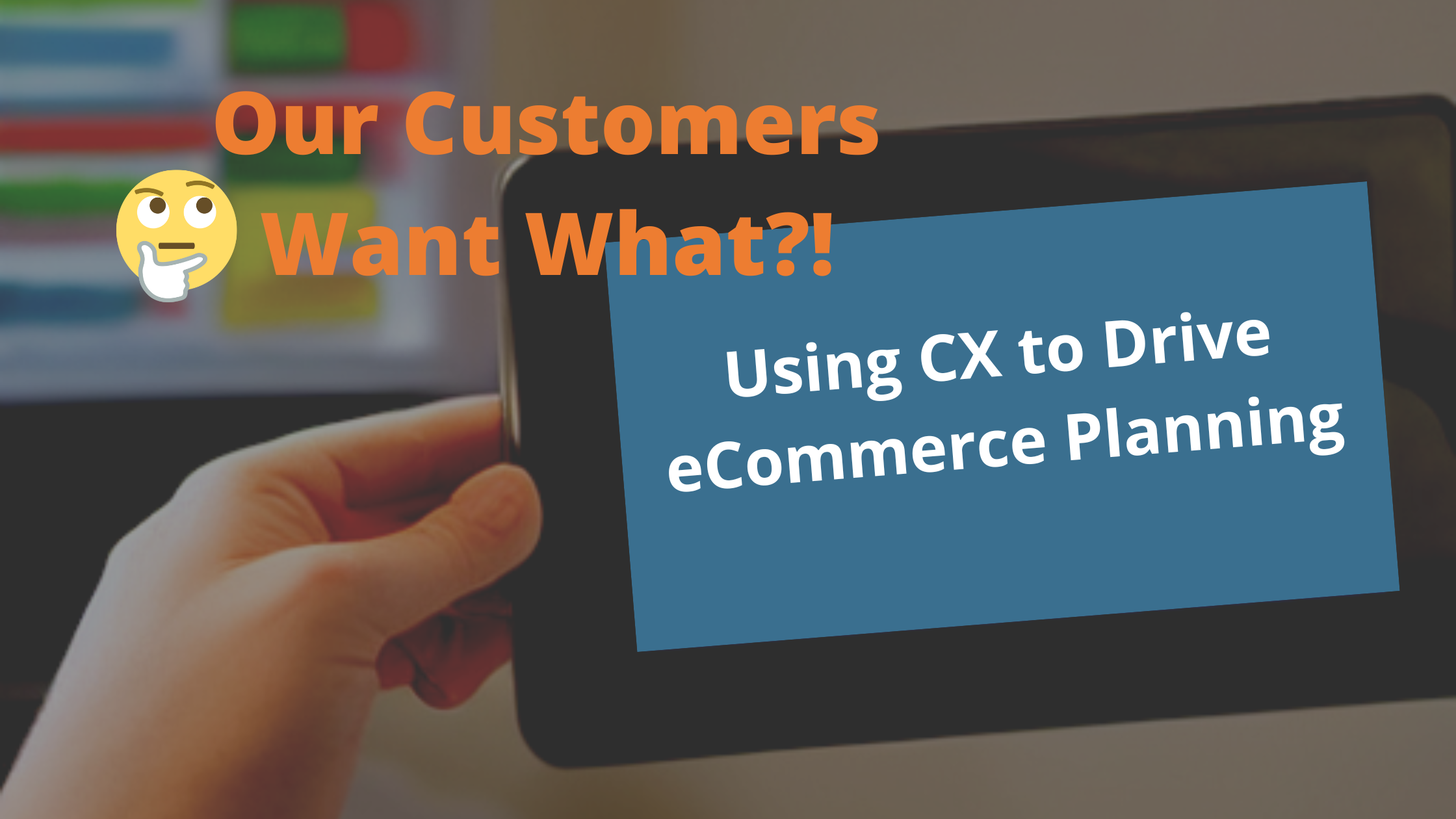 Our Customers Want What?! Using CX to Drive eCommerce Planning